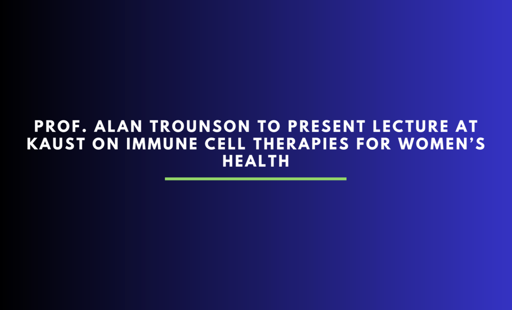Prof. Alan Trounson to present lecture at KAUST on immune cell therapies for women’s health